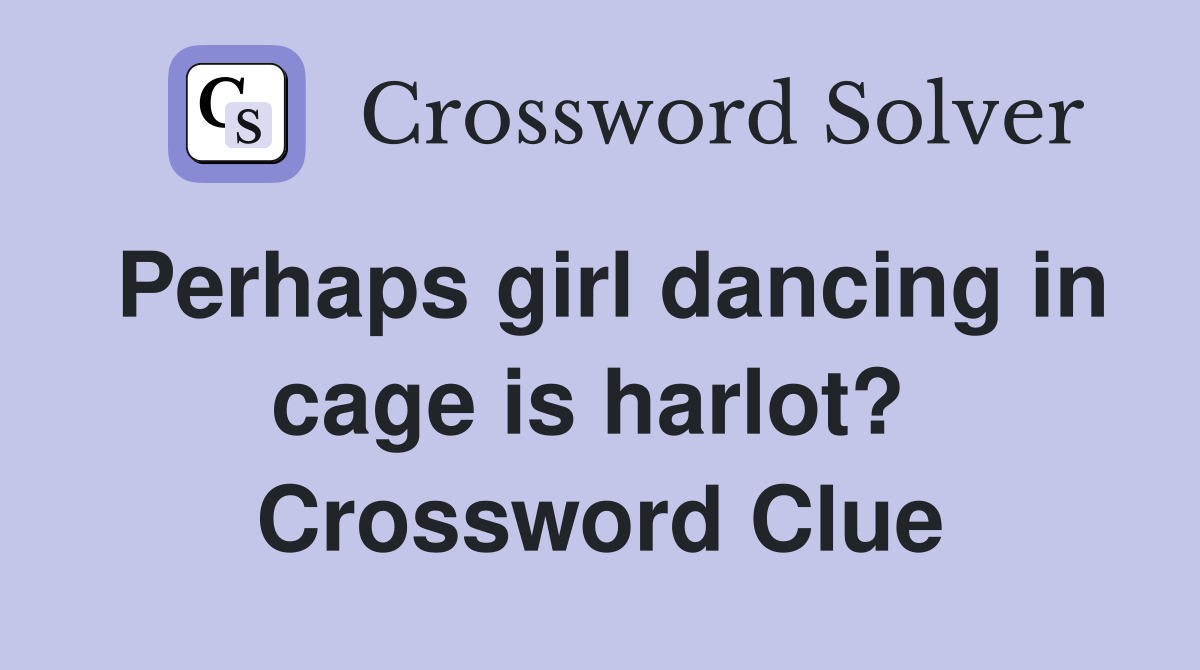Perhaps girl dancing in cage is harlot?  Crossword Clue