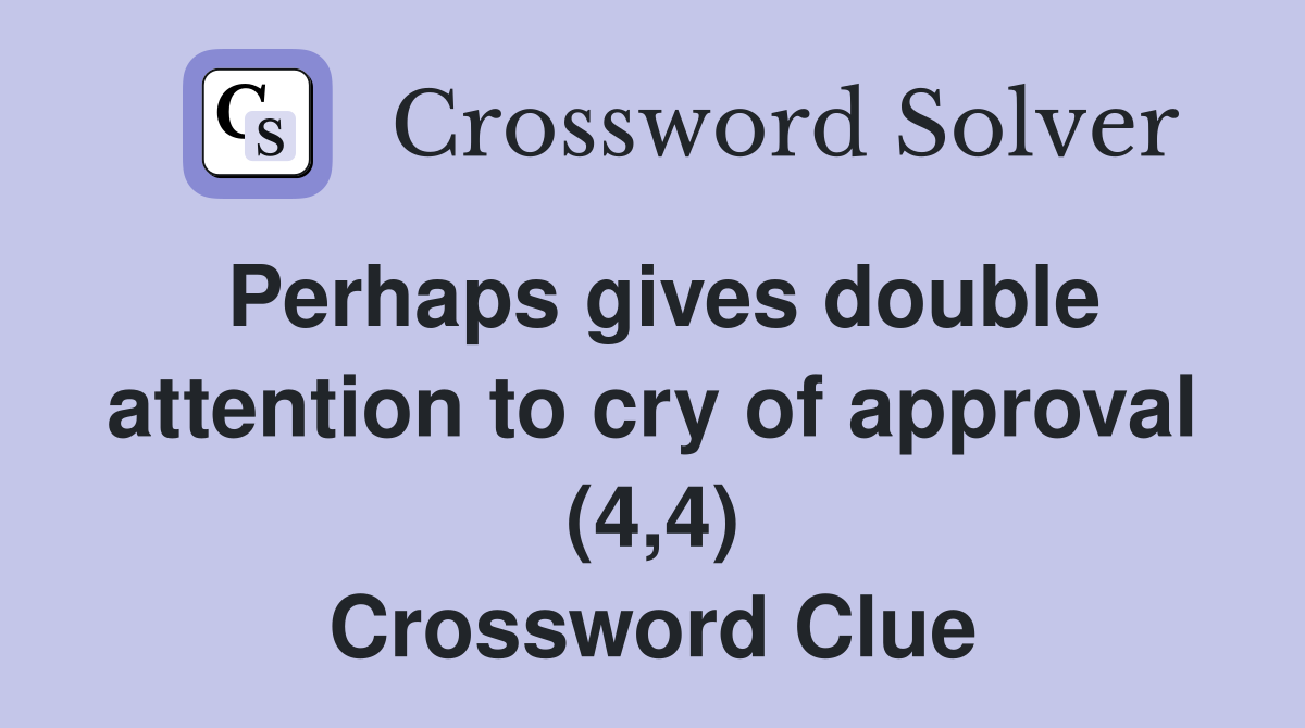 Perhaps gives double attention to cry of approval (4,4) Crossword Clue
