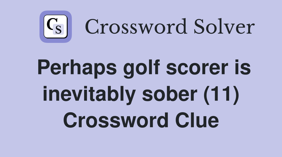 Perhaps golf scorer is inevitably sober (11) Crossword Clue
