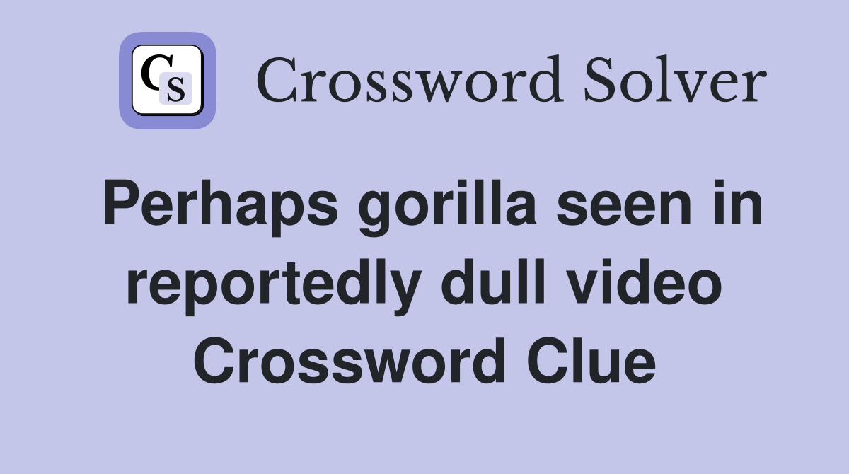 Perhaps gorilla seen in reportedly dull video Crossword Clue