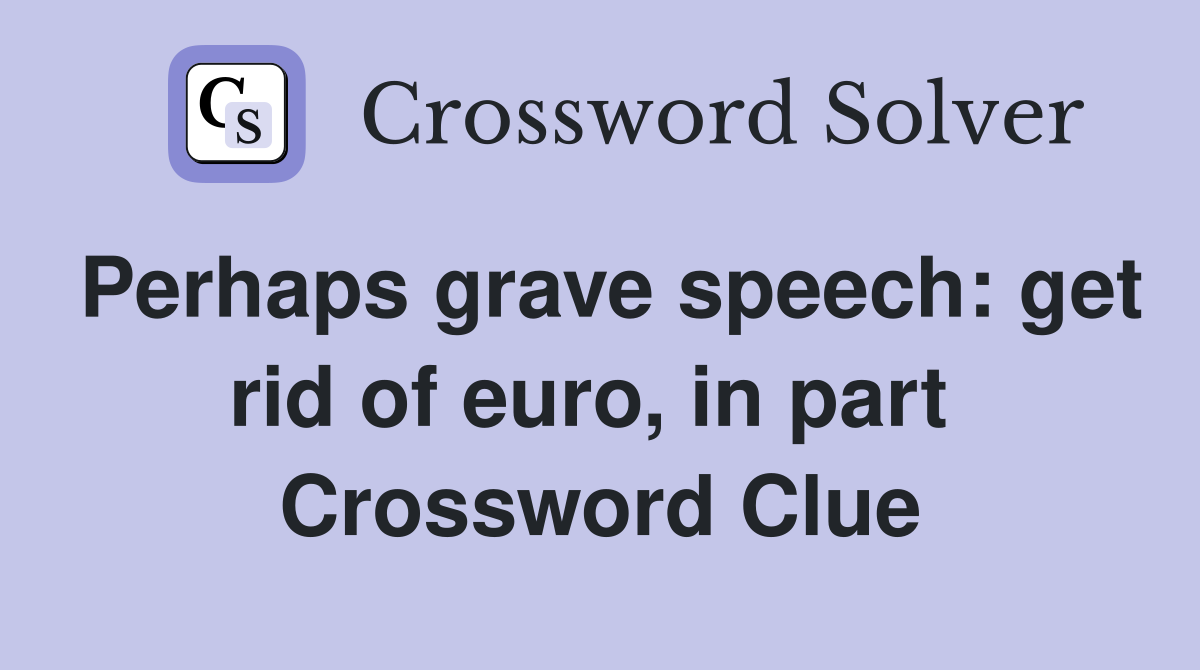 Perhaps grave speech: get rid of euro, in part  Crossword Clue