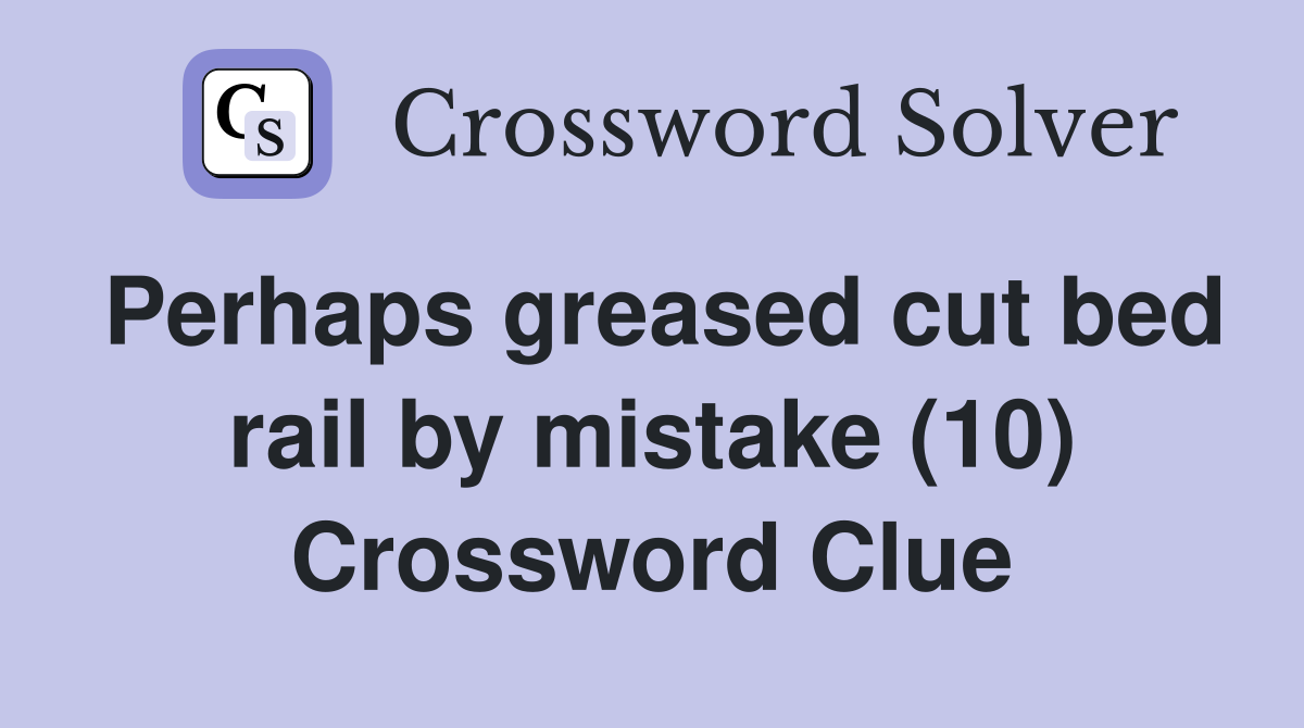 Perhaps greased cut bed rail by mistake (10) Crossword Clue