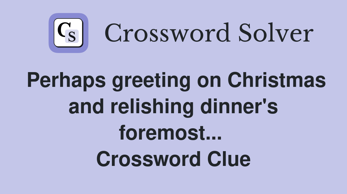 Perhaps greeting on Christmas and relishing dinner's foremost...  Crossword Clue