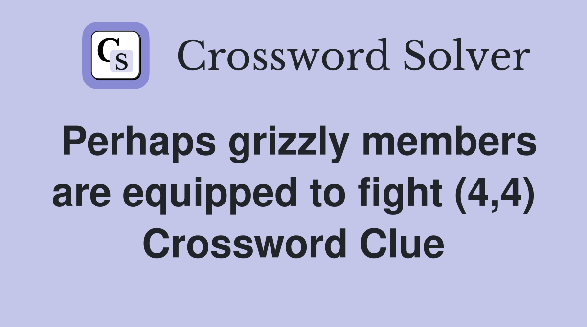 Perhaps grizzly members are equipped to fight (4,4) Crossword Clue