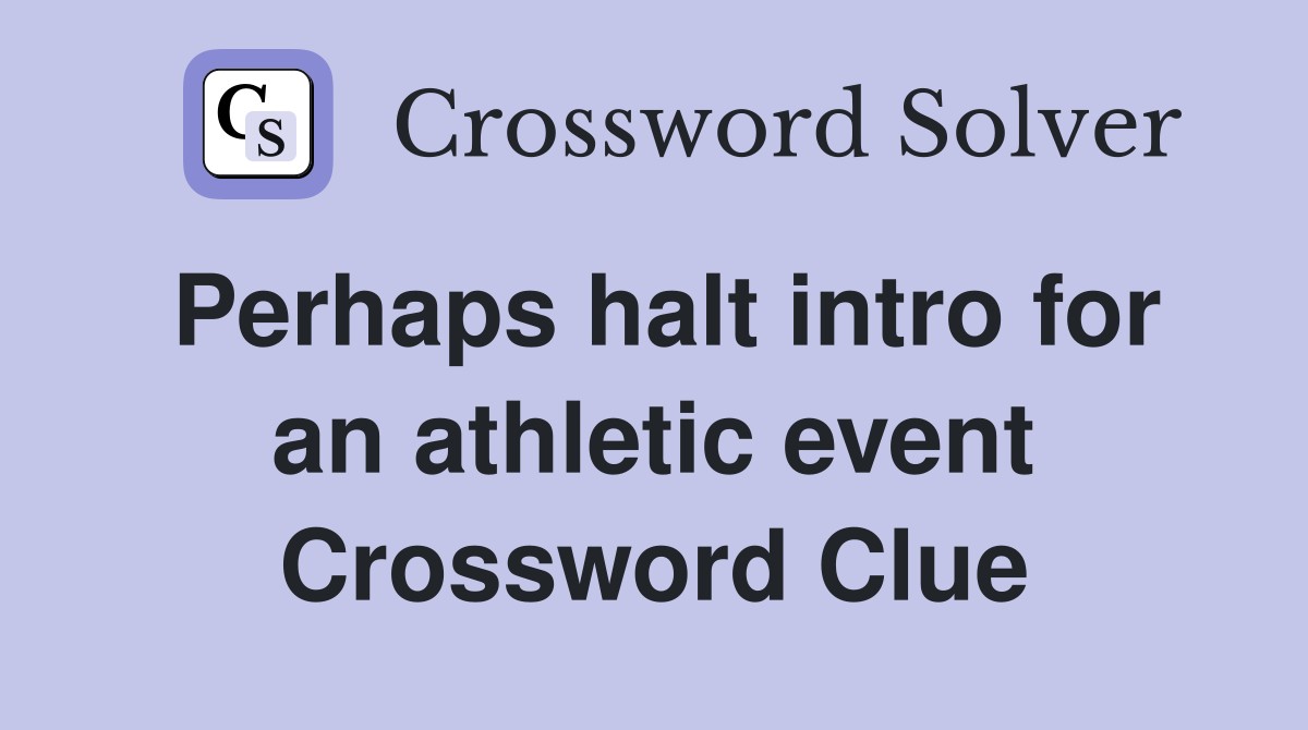 Perhaps halt intro for an athletic event Crossword Clue