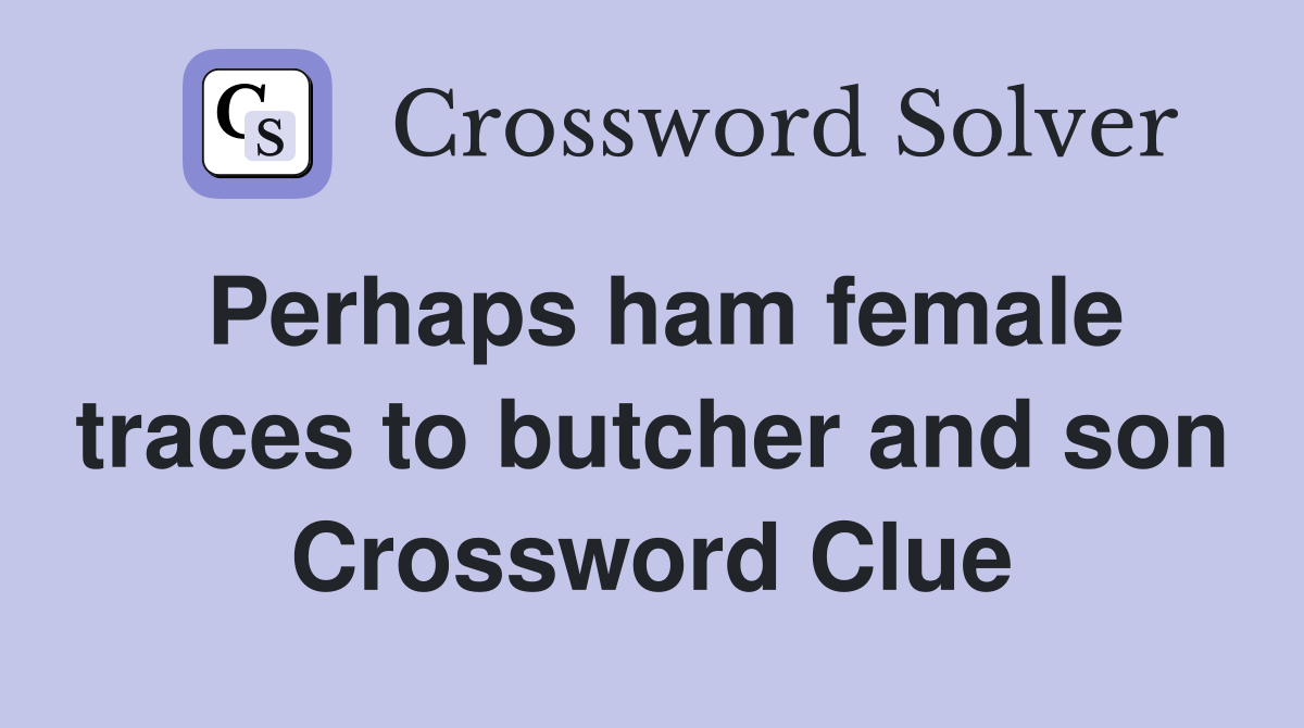 Perhaps ham female traces to butcher and son Crossword Clue