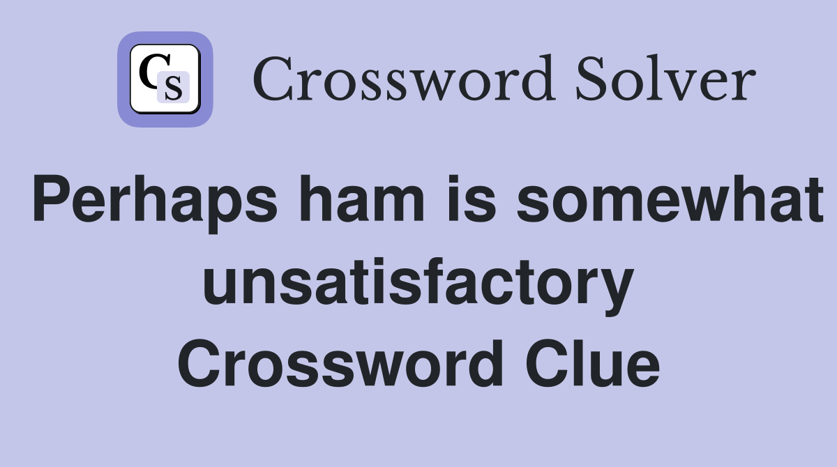 Perhaps ham is somewhat unsatisfactory Crossword Clue