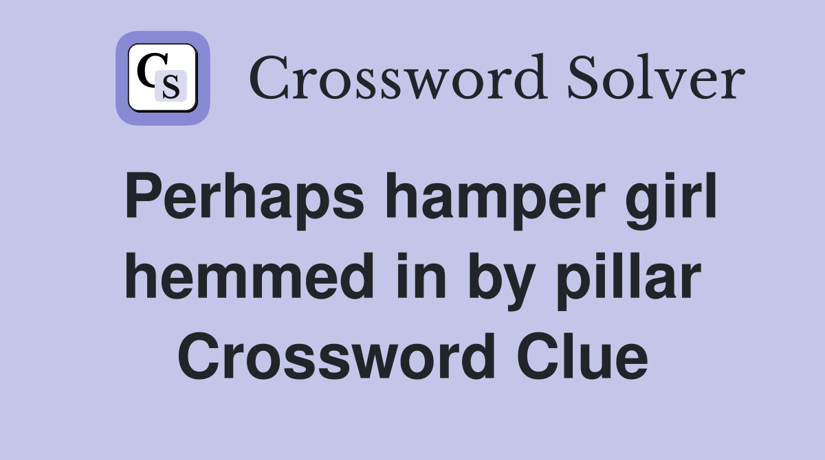 Perhaps hamper girl hemmed in by pillar Crossword Clue