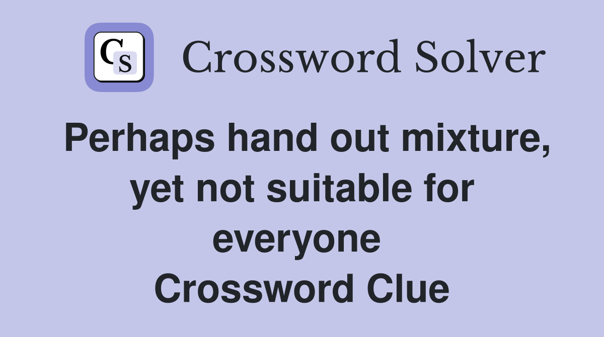 Perhaps hand out mixture, yet not suitable for everyone  Crossword Clue