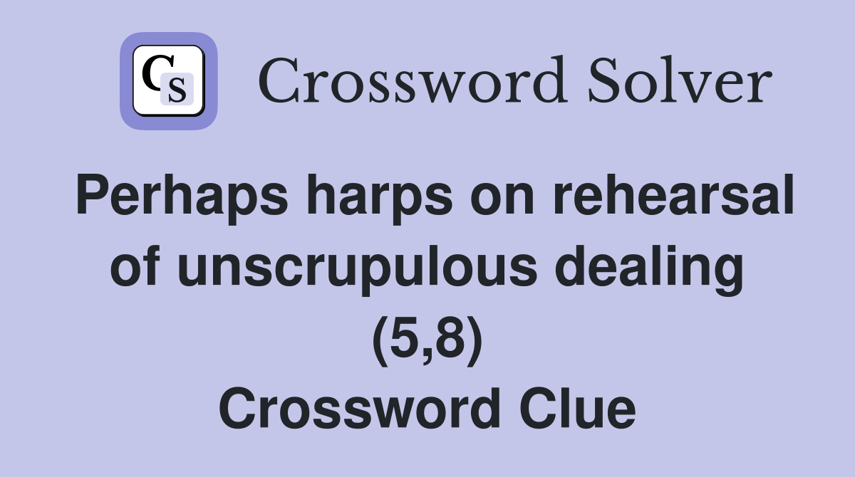 Perhaps harps on rehearsal of unscrupulous dealing (5,8) Crossword Clue