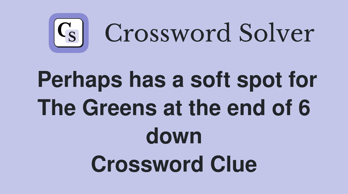 Perhaps has a soft spot for The Greens at the end of 6 down Crossword Clue
