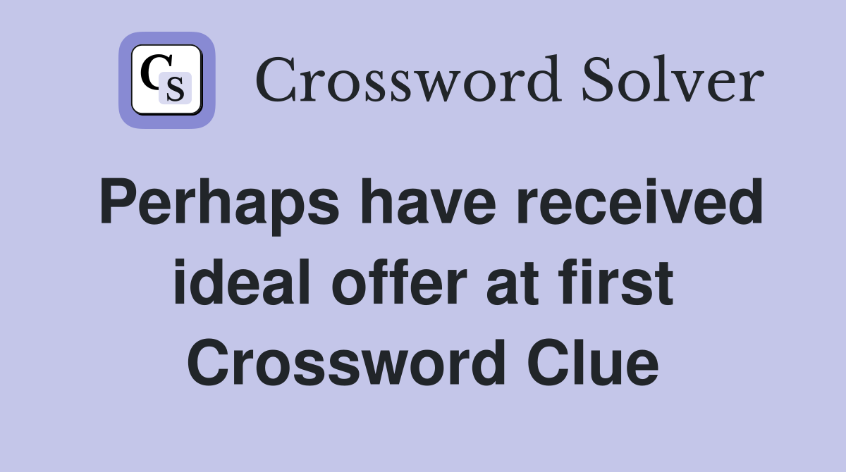 Perhaps have received ideal offer at first Crossword Clue