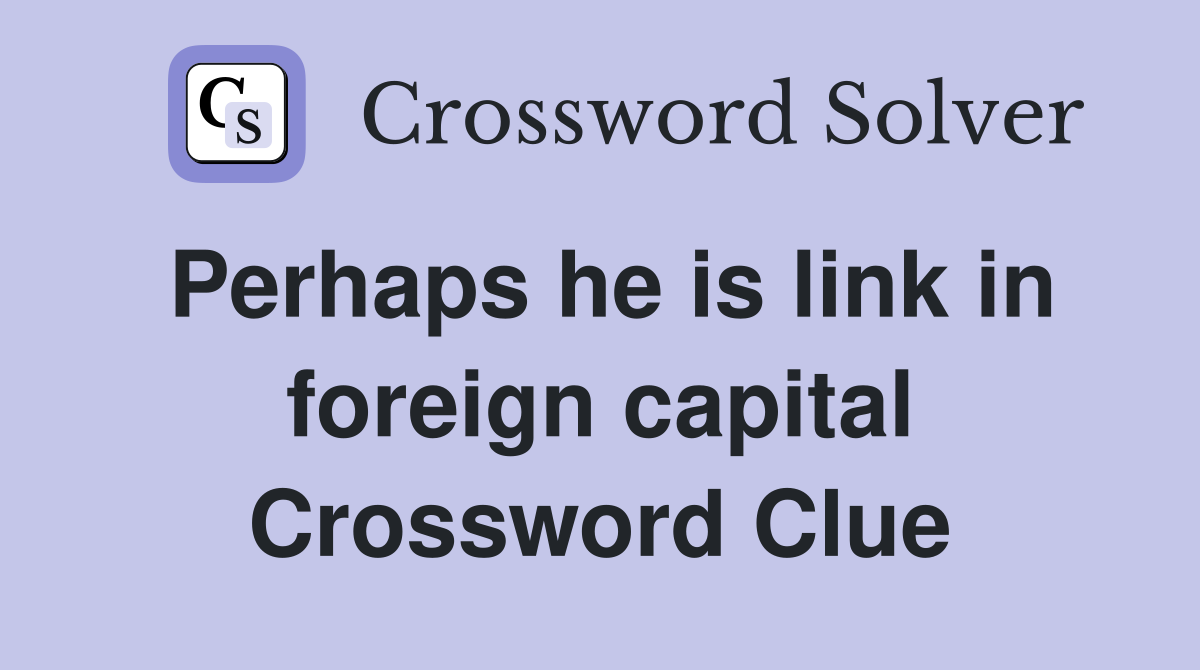 Perhaps he is link in foreign capital Crossword Clue