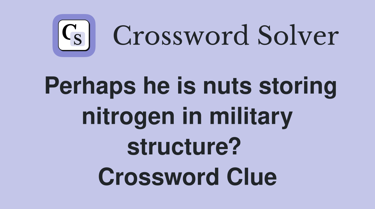 Perhaps he is nuts storing nitrogen in military structure?  Crossword Clue