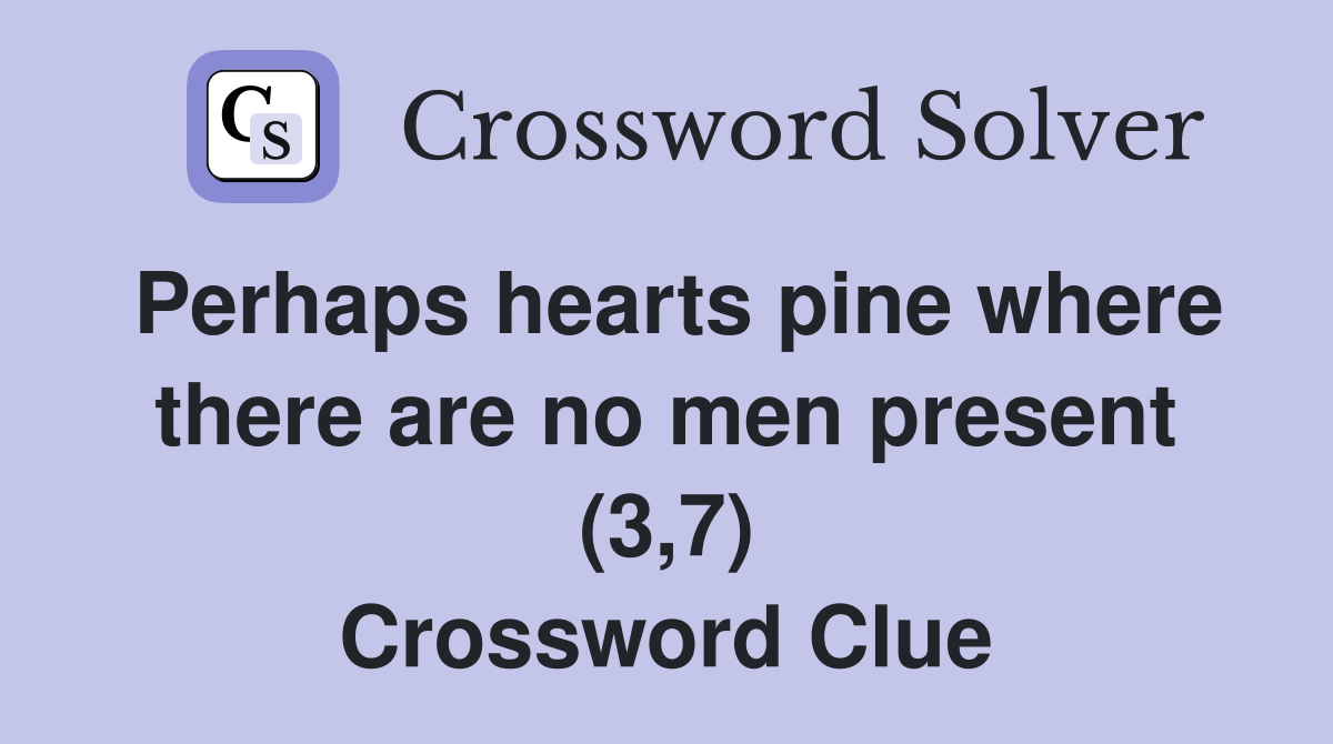 Perhaps hearts pine where there are no men present (3,7) Crossword Clue