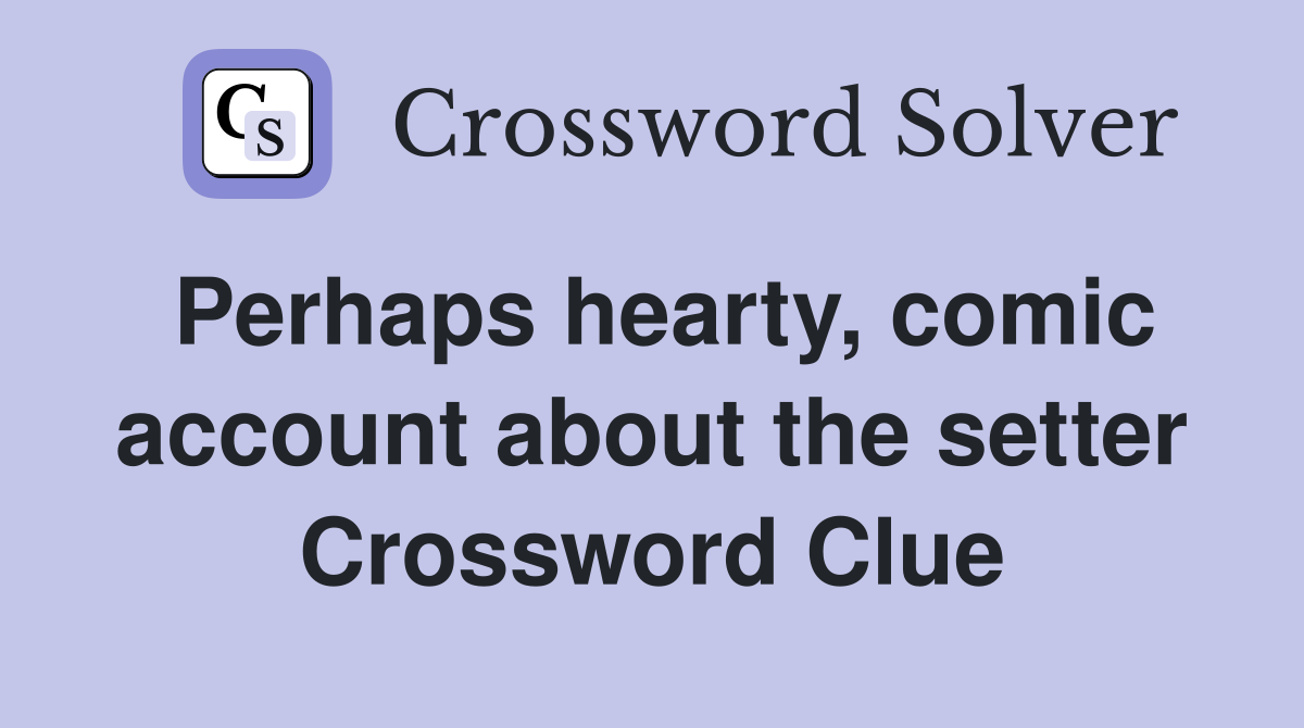 Perhaps hearty, comic account about the setter Crossword Clue
