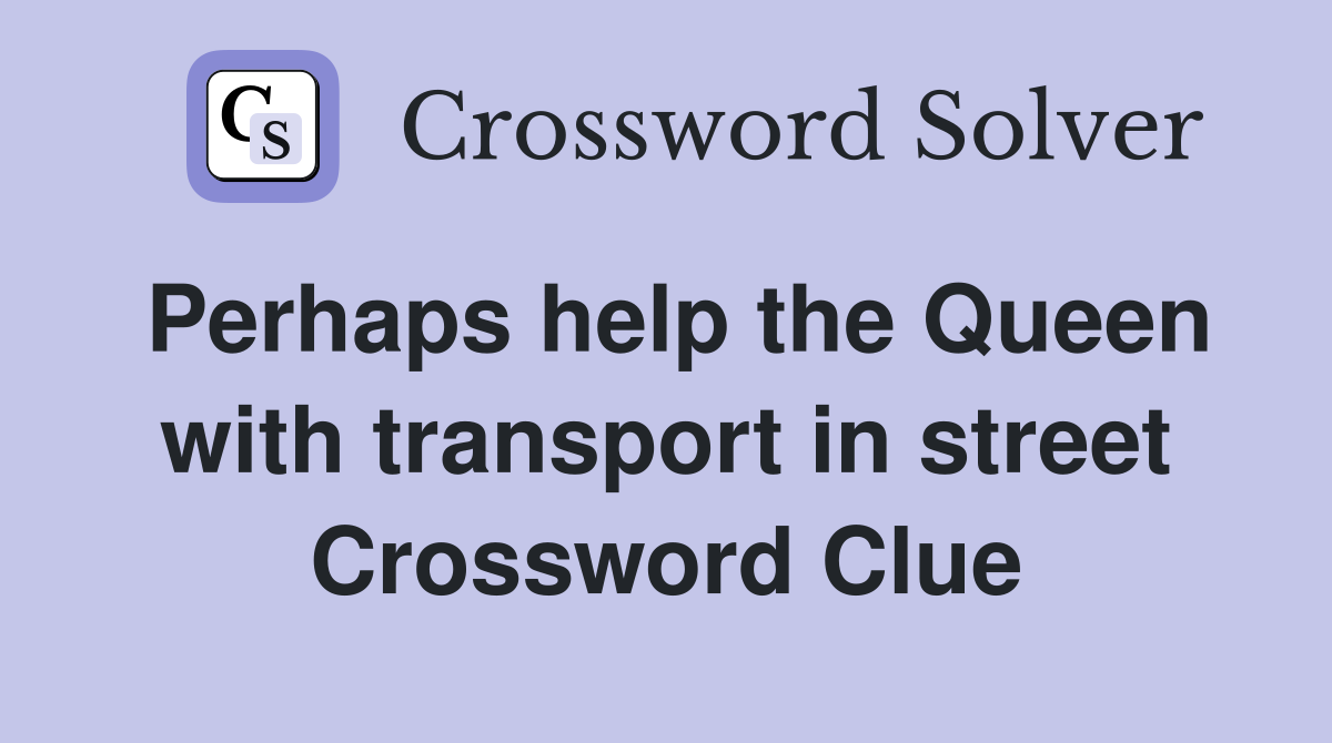 Perhaps help the Queen with transport in street Crossword Clue