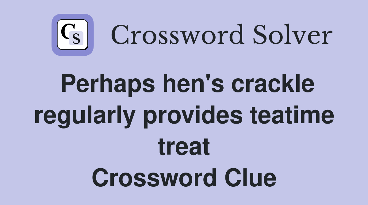 Perhaps hen's crackle regularly provides teatime treat Crossword Clue