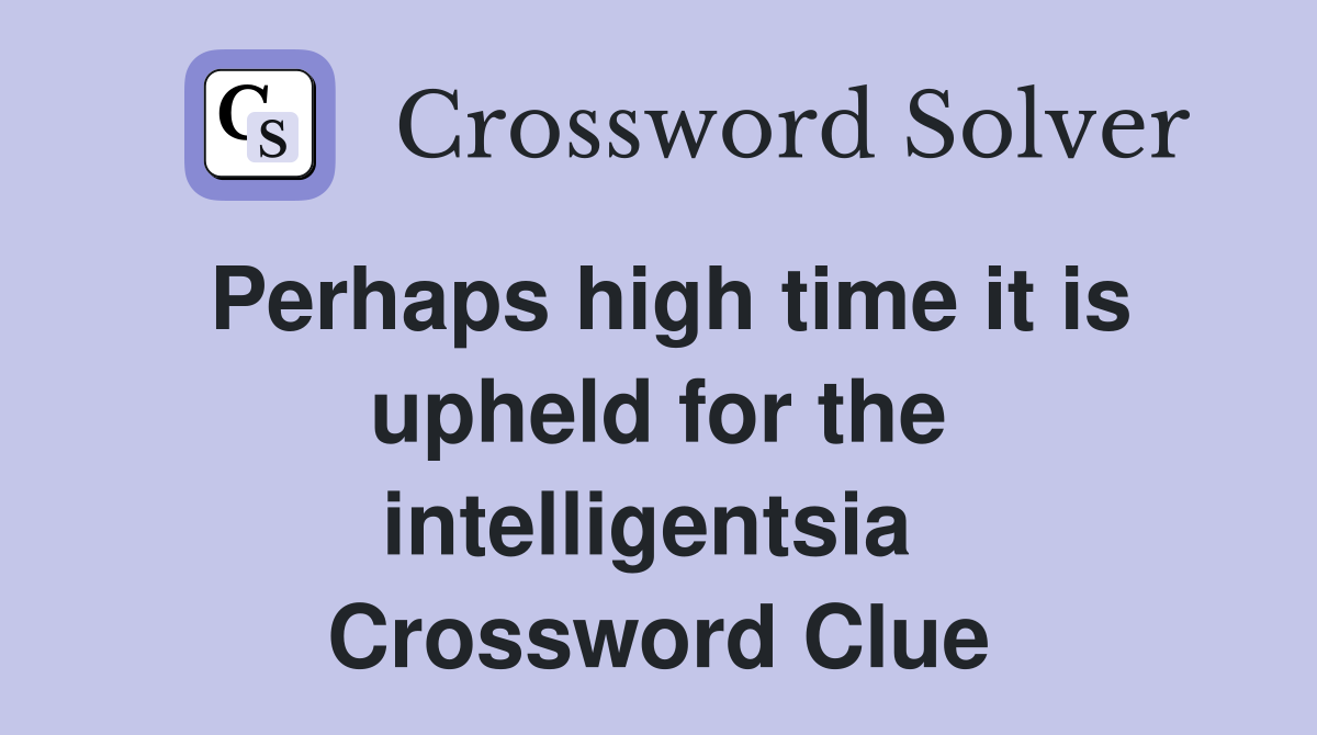 Perhaps high time it is upheld for the intelligentsia  Crossword Clue