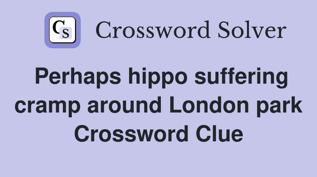 Perhaps hippo suffering cramp around London park Crossword Clue
