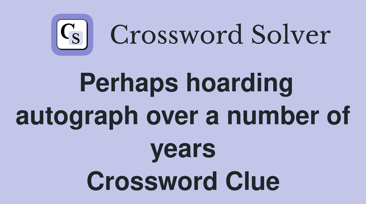 Perhaps hoarding autograph over a number of years Crossword Clue