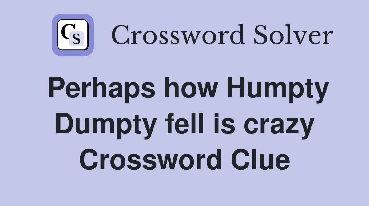 Perhaps how Humpty Dumpty fell is crazy Crossword Clue