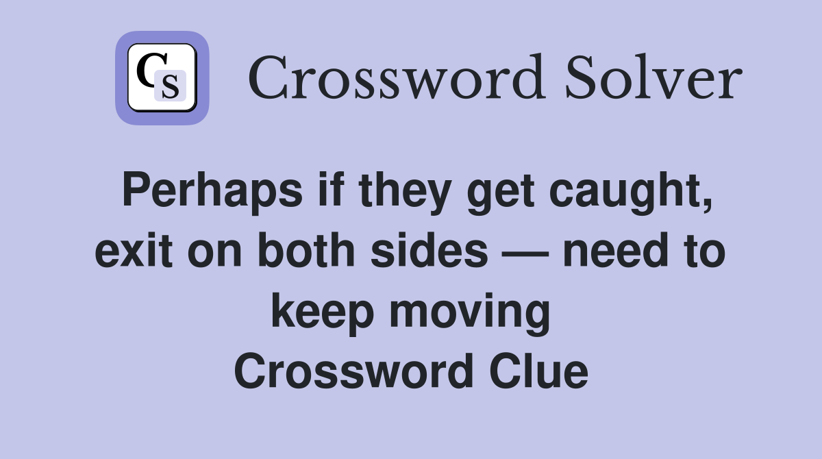 Perhaps if they get caught, exit on both sides — need to keep moving Crossword Clue