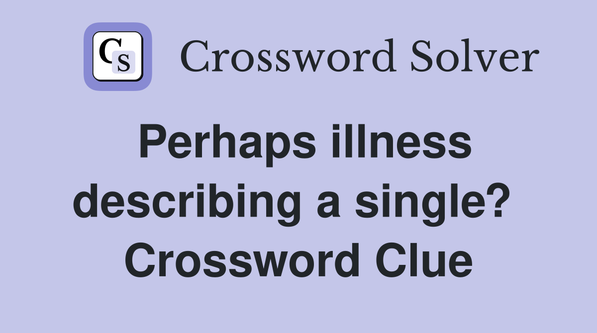 Perhaps illness describing a single?  Crossword Clue