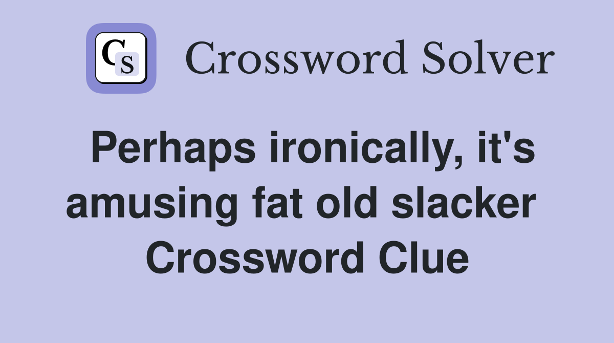 Perhaps ironically, it's amusing fat old slacker  Crossword Clue