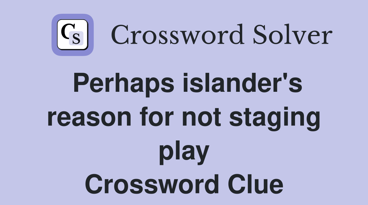 Perhaps islander's reason for not staging play Crossword Clue