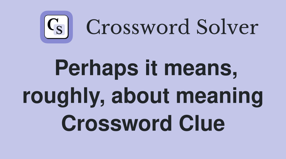 Perhaps it means, roughly, about meaning Crossword Clue