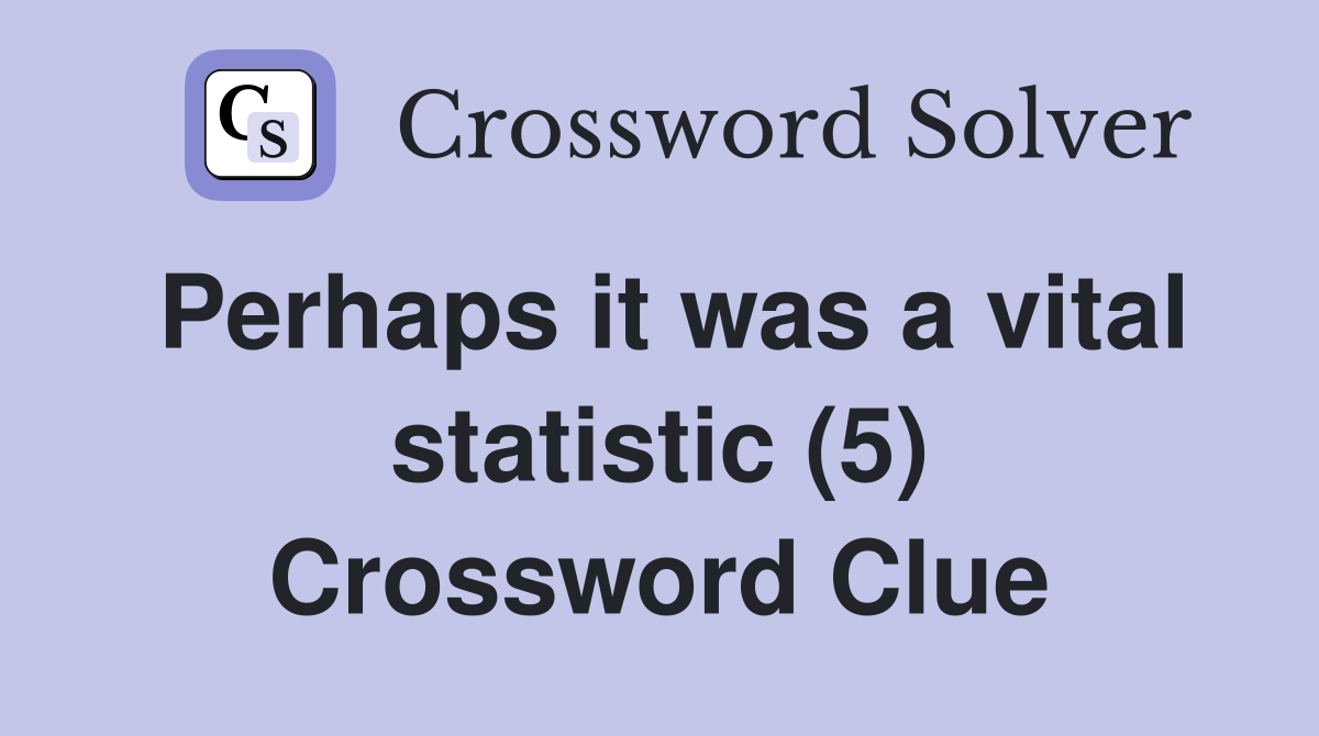 Perhaps it was a vital statistic (5) Crossword Clue