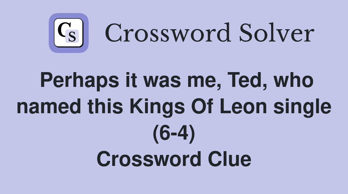 Perhaps it was me Ted who named this Kings Of Leon single (6 4