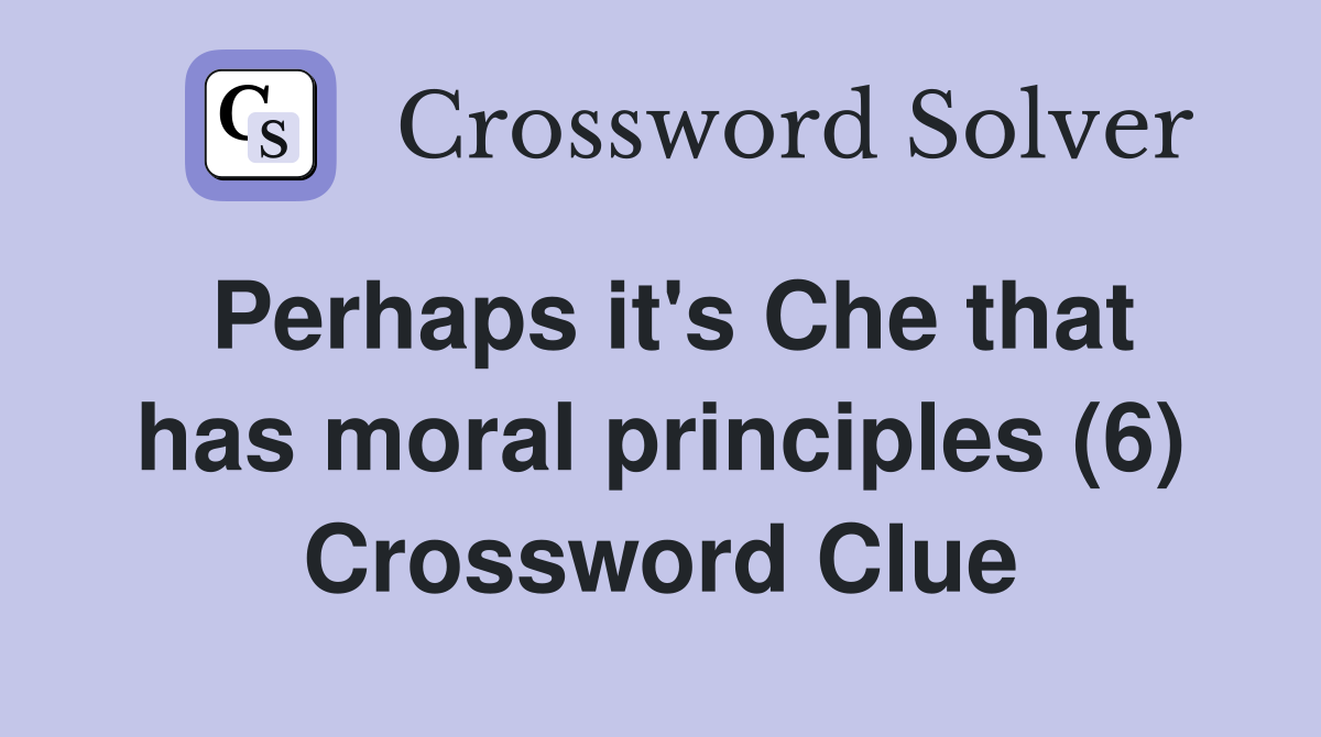 Perhaps it's Che that has moral principles (6) Crossword Clue