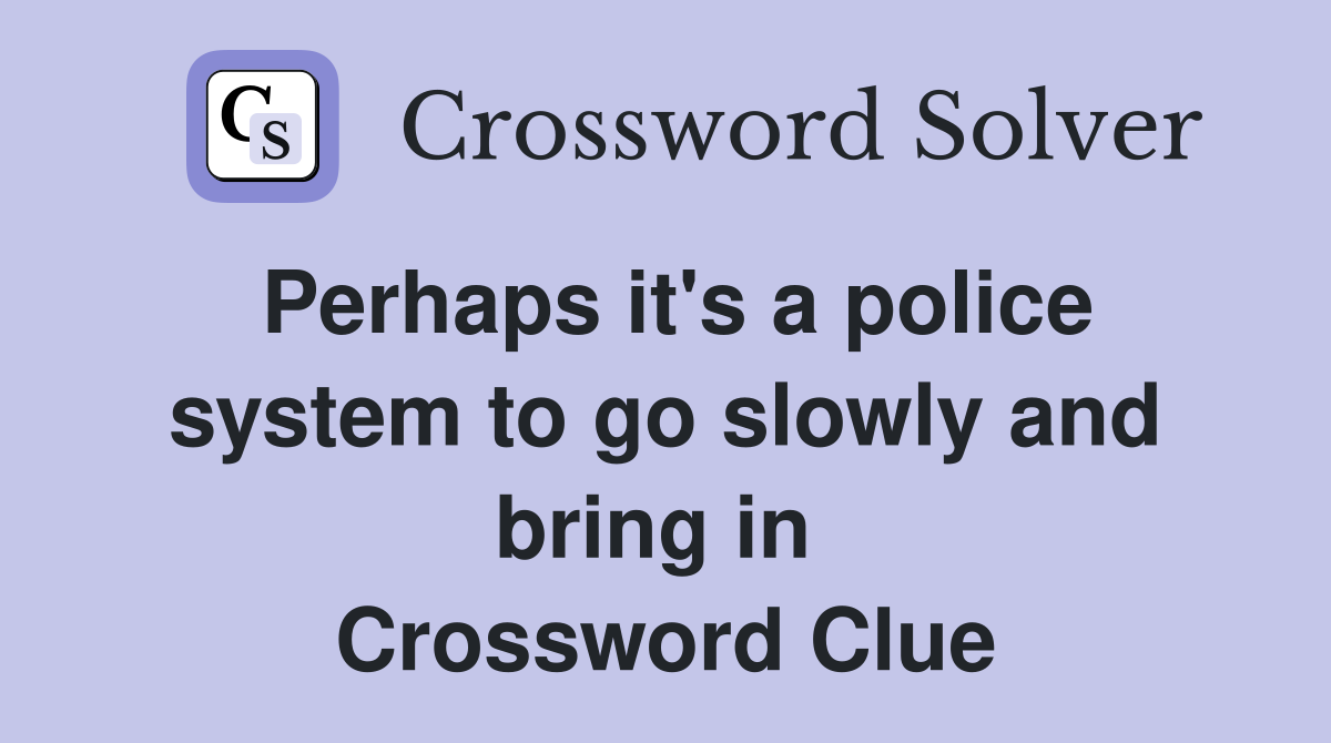 Perhaps it's a police system to go slowly and bring in  Crossword Clue