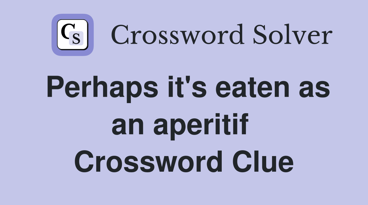 Perhaps it's eaten as an aperitif  Crossword Clue