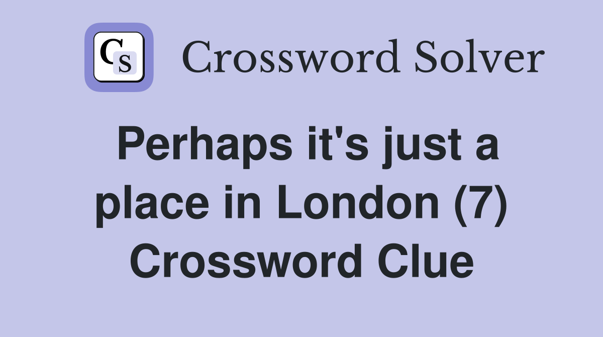 Perhaps it's just a place in London (7) Crossword Clue