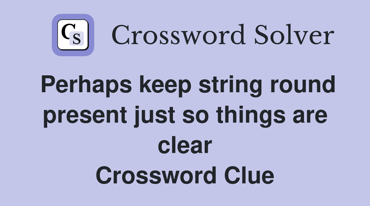 Perhaps keep string round present just so things are clear Crossword Clue