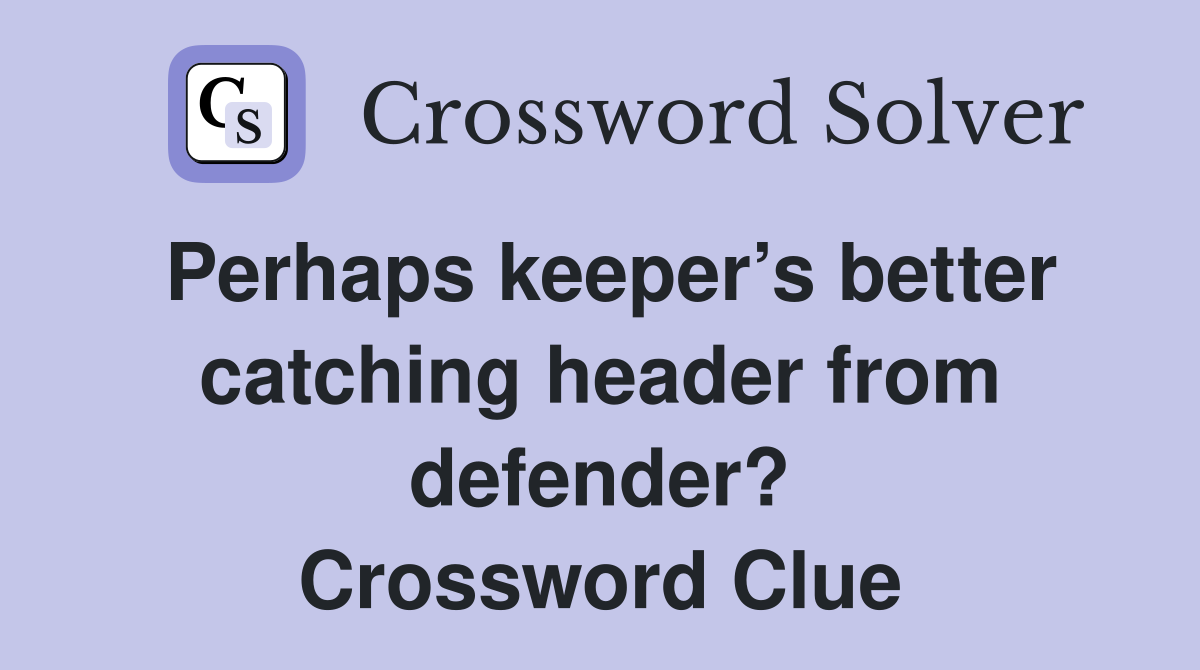 Perhaps keeper’s better catching header from defender? Crossword Clue