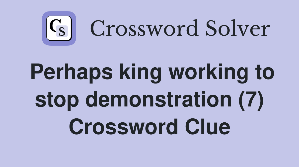 Perhaps king working to stop demonstration (7) Crossword Clue