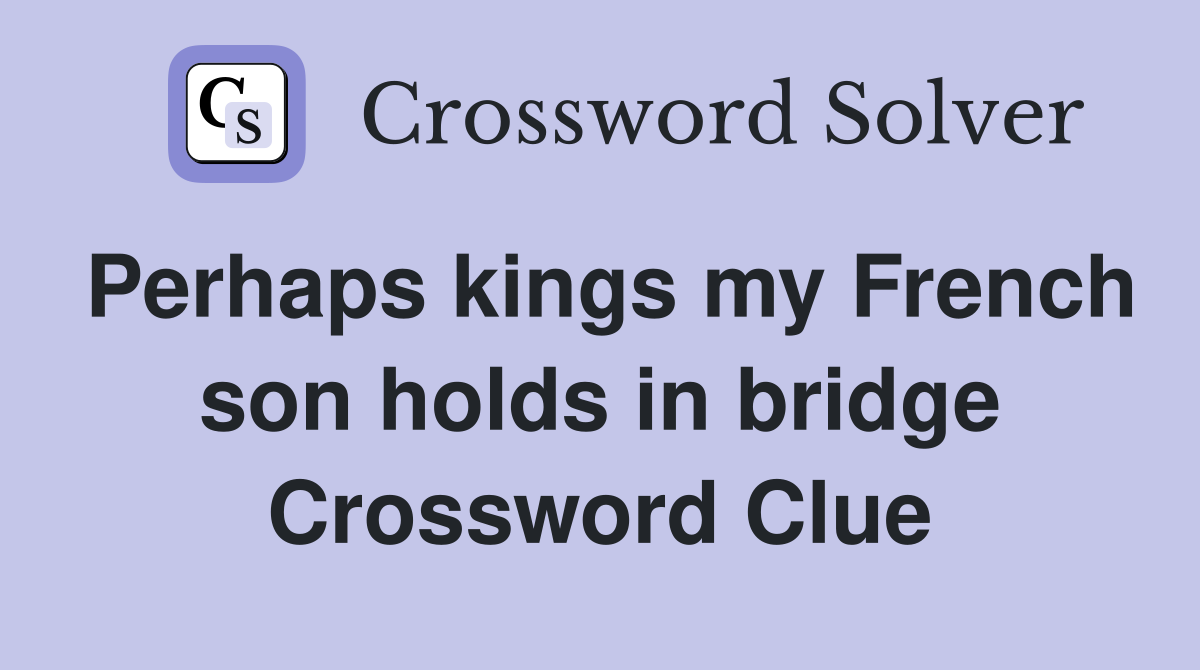 Perhaps kings my French son holds in bridge Crossword Clue