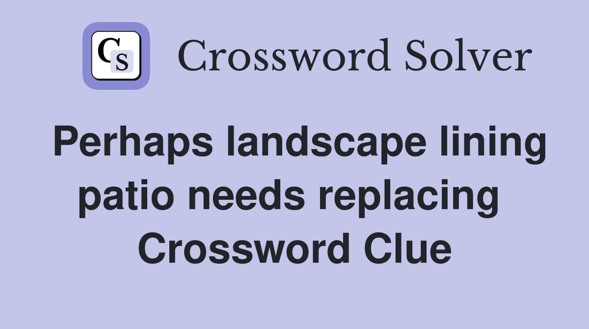 Perhaps landscape lining patio needs replacing  Crossword Clue