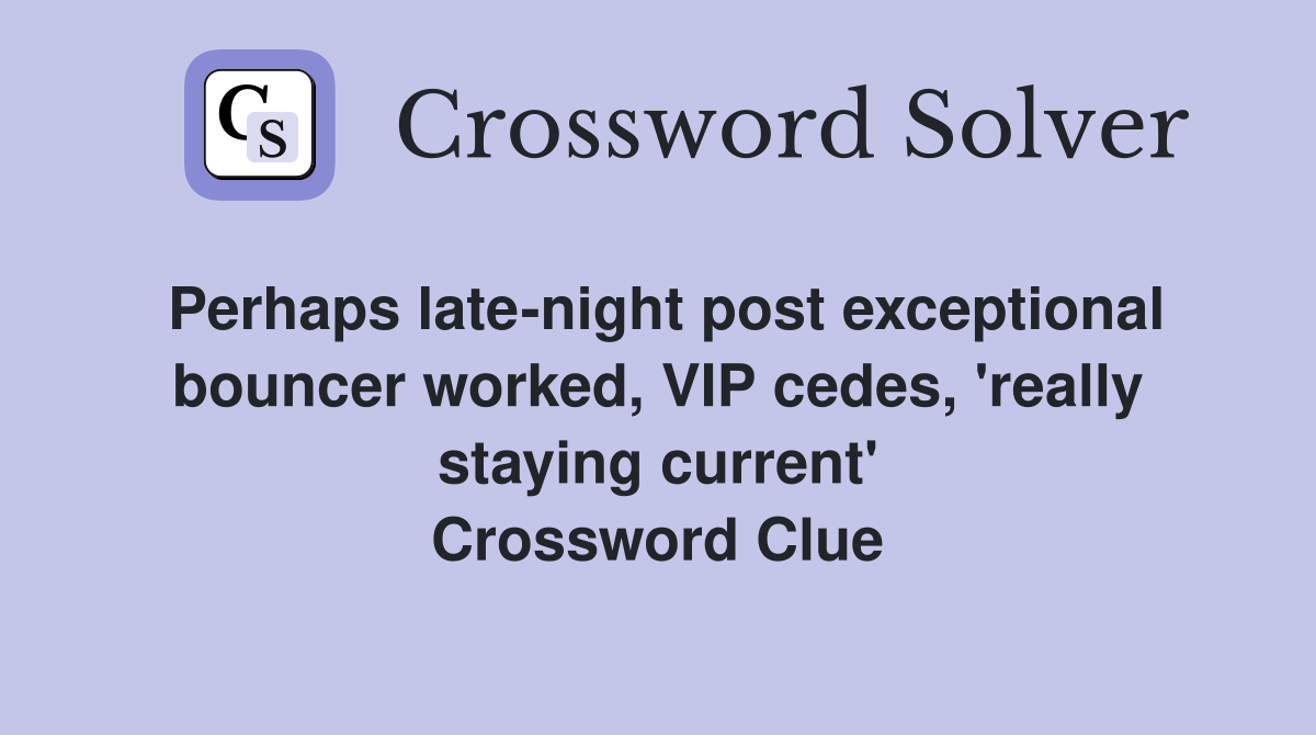 Perhaps late-night post exceptional bouncer worked, VIP cedes, 'really staying current' Crossword Clue