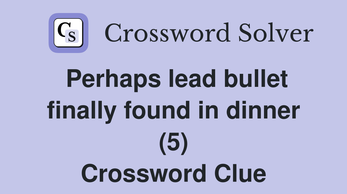 Perhaps lead bullet finally found in dinner (5) Crossword Clue