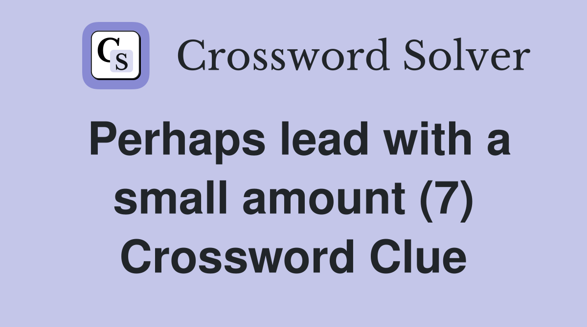 Perhaps lead with a small amount (7) Crossword Clue