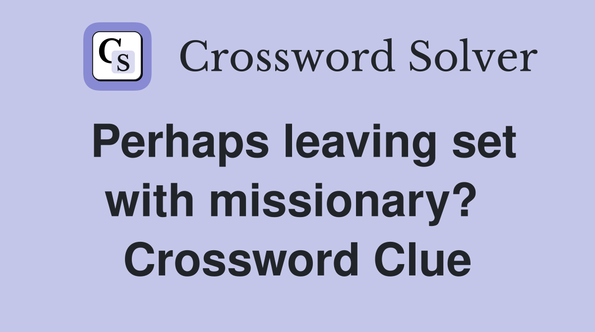 Perhaps leaving set with missionary?  Crossword Clue