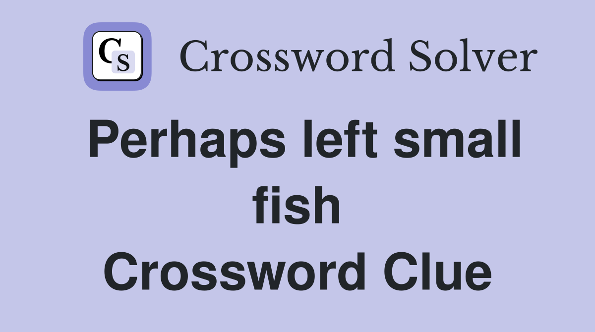 Perhaps left small fish Crossword Clue