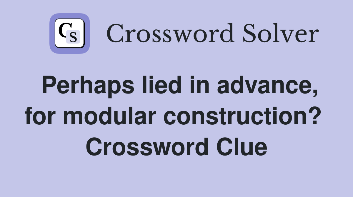 Perhaps lied in advance, for modular construction?  Crossword Clue