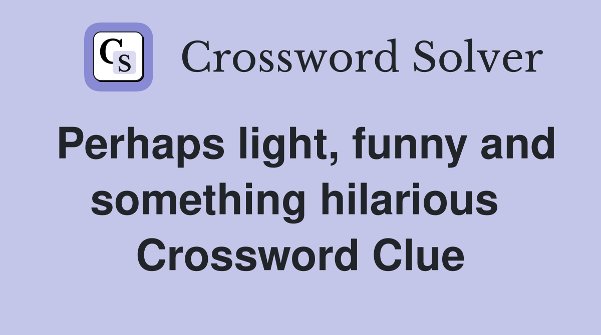 Perhaps light, funny and something hilarious  Crossword Clue