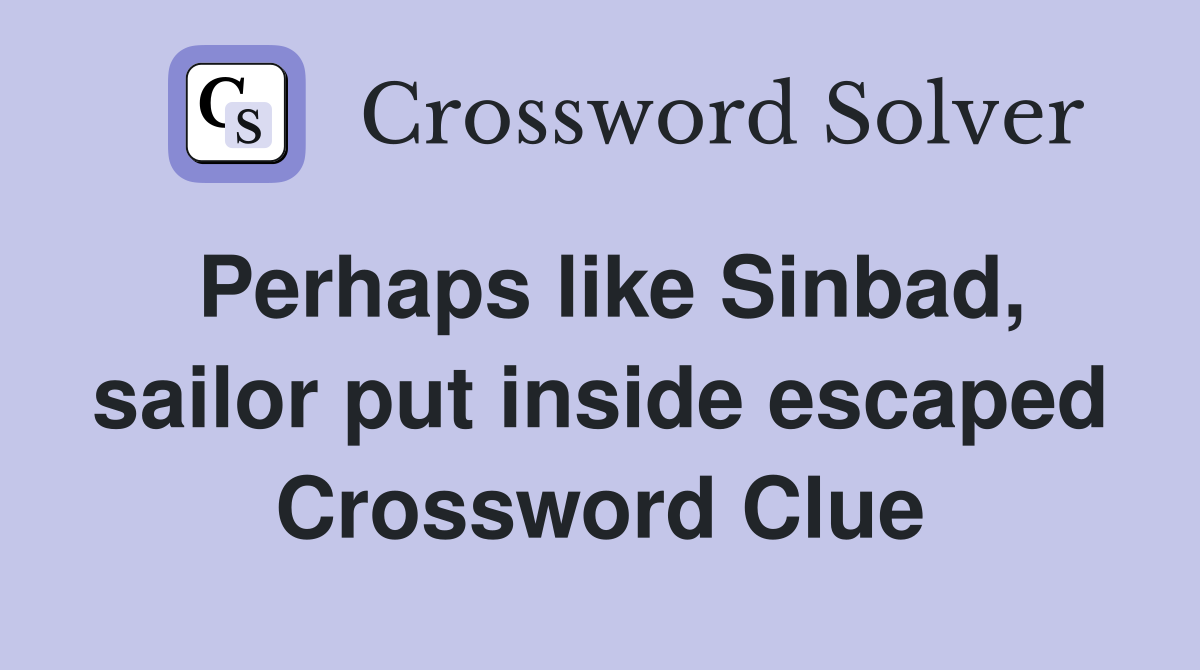 Perhaps like Sinbad, sailor put inside escaped Crossword Clue